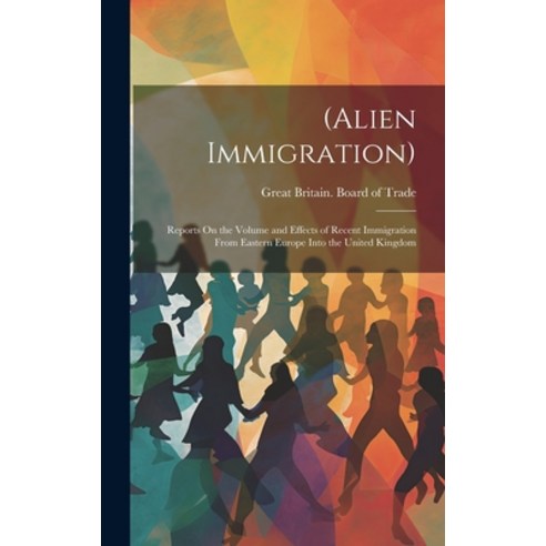 (영문도서) (Alien Immigration): Reports On the Volume and Effects of Recent Immigration From Eastern Eur... Hardcover, Legare Street Press, English, 9781020256622