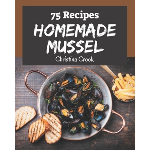 75 Homemade Mussel Recipes: Making More Memories in your Kitchen with Mussel Cookbook! Paperback, Independently Published, English, 9798577955830