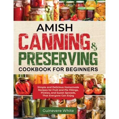 (영문도서) Amish Canning & Preserving Cookbook for Beginners: Simple and Delicious Homemade Recipes for ... Paperback, Guinevere White, English, 9781087985909