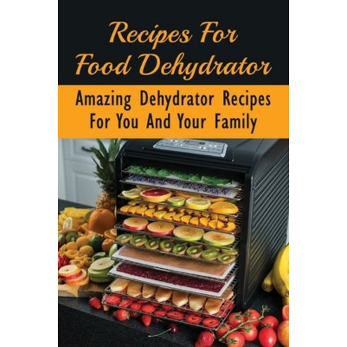 (영문도서) Recipes For Food Dehydrator: Amazing Dehydrator Recipes For You And Your Family: Dehydrator R... Paperback, Independently Published, English, 9798529195291