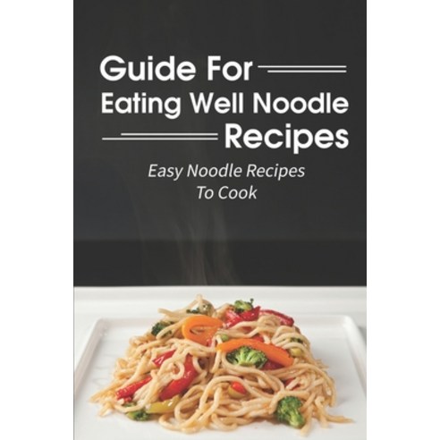 (영문도서) Guide For Eating Well Noodle Recipes: Easy Noodle Recipes To Cook: Noodle Cuisine Book Paperback, Independently Published, English, 9798464263956
