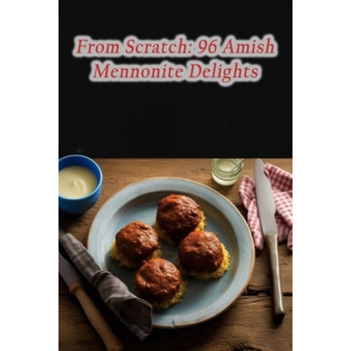 (영문도서) From Scratch: 96 Amish Mennonite Delights Paperback, Independently Published, English, 9798870743707