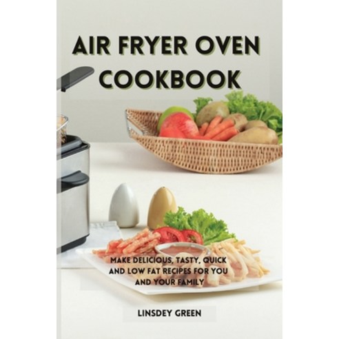 (영문도서) Air Fryer Oven Cookbook: Make delicious tasty quick and low fat recipes for you and your fa... Paperback, Linsdey Green, English, 9781802741612