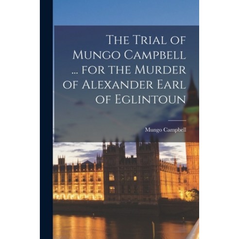 (영문도서) The Trial of Mungo Campbell ... for the Murder of Alexander Earl of Eglintoun [electronic Res... Paperback, Legare Street Press, English, 9781015122383