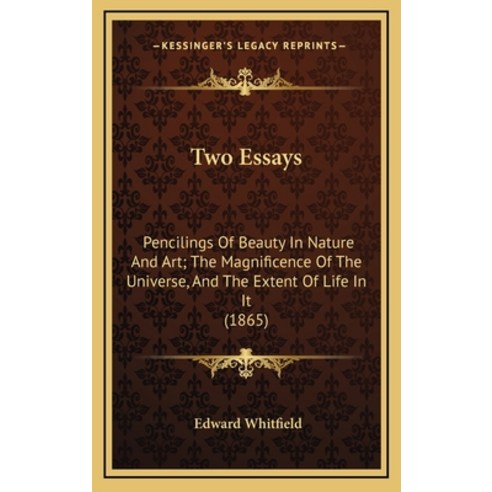 Two Essays: Pencilings Of Beauty In Nature And Art; The Magnificence Of The Universe And The Extent... Hardcover, Kessinger Publishing