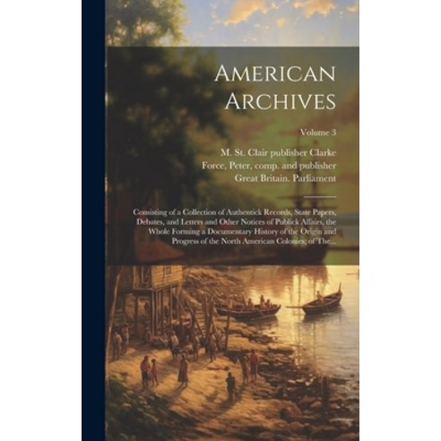 (영문도서) American Archives: Consisting of a Collection of Authentick Records State Papers Debates a... Hardcover, Legare Street Press, English, 9781020505683