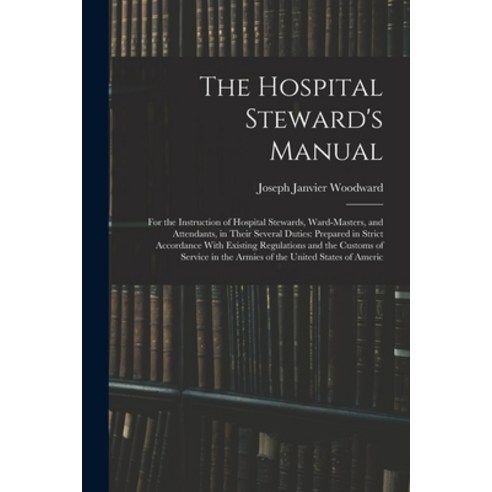 (영문도서) The Hospital Steward''s Manual: For the Instruction of Hospital Stewards Ward-Masters and At... Paperback, Legare Street Press, English, 9781015439207