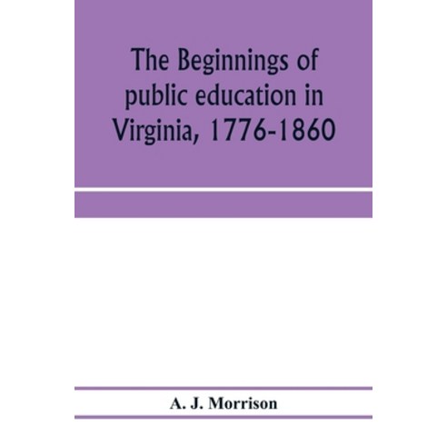 (영문도서) The beginnings of public education in Virginia 1776-1860; study of secondary schools in rela... Paperback, Alpha Edition, English, 9789353974084