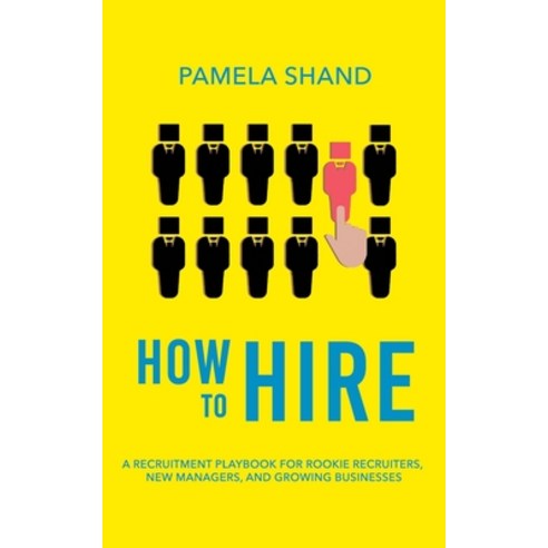 How to Hire: A Recruitment Playbook for Rookie Recruiters New Managers and Growing Businesses Paperback, Independently Published