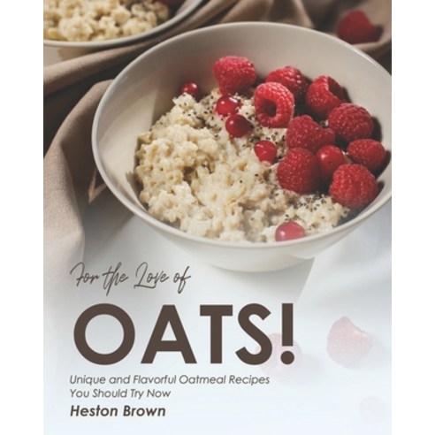 For the Love of Oats!: Unique and Flavorful Oatmeal Recipes You Should Try Now Paperback, Independently Published