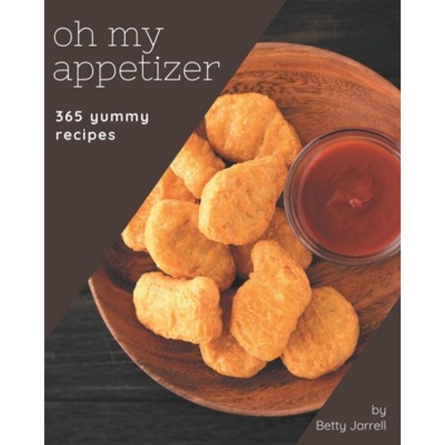 Oh My 365 Yummy Appetizer Recipes: A Yummy Appetizer Cookbook You Will Need Paperback, Independently Published