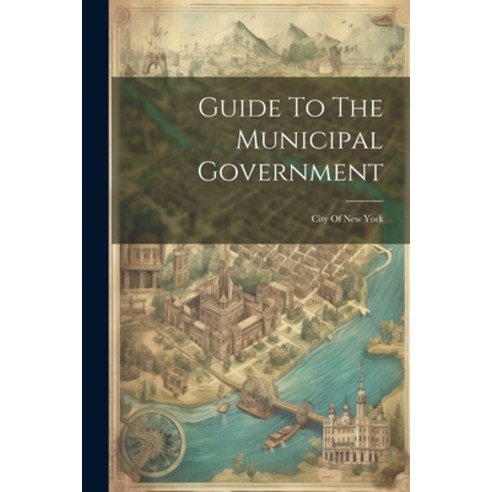 (영문도서) Guide To The Municipal Government: City Of New York Paperback, Legare Street Press, English, 9781021770011