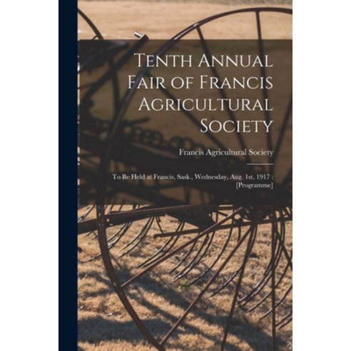(영문도서) Tenth Annual Fair of Francis Agricultural Society [microform]: to Be Held at Francis Sask. ... Paperback, Legare Street Press, English, 9781014031761