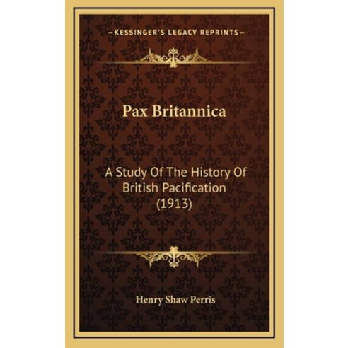 Pax Britannica: A Study Of The History Of British Pacification (1913) Hardcover, Kessinger Publishing