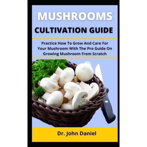(영문도서) Mushroom Cultivation Guide: Practice How To Grow And Care For Your Mushroom With The Pro Guid... Paperback, Independently Published, English, 9798538967711