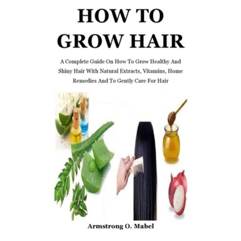 How To Grow Hair: A Complete Guide On How To Grow Healthy And Shiny Hair With Natural Extracts Vita... Paperback, Amazon Digital Services LLC..., English, 9798737487874