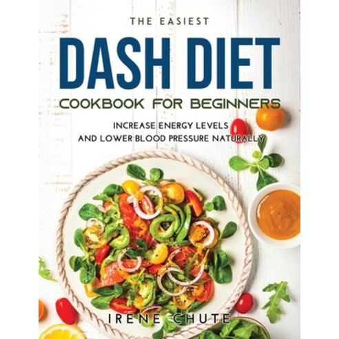 (영문도서) The Easiest Dash Diet Cookbook for Beginners: Increase Energy Levels and Lower Blood Pressure... Paperback, Irene Chute, English, 9787102215938