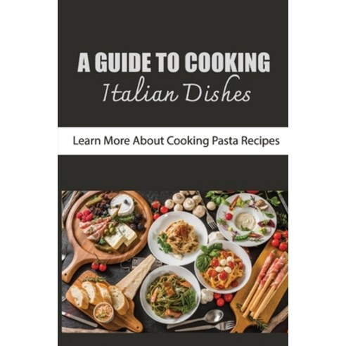 (영문도서) A Guide To Cooking Italian Dishes: Learn More About Cooking Pasta Recipes Paperback, Independently Published, English, 9798423761677