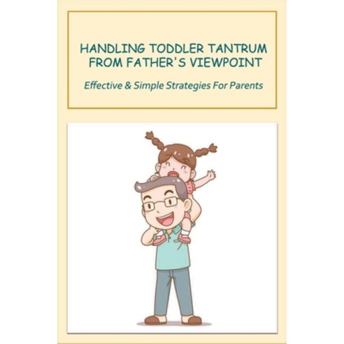 (영문도서) Handling Toddler Tantrum From Father''s Viewpoint: Effective & Simple Strategies For Parents: ... Paperback, Independently Published, English, 9798504464176