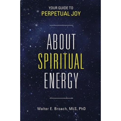 (영문도서) About Spiritual Energy: Your Guide to Perpetual Joy Paperback, Walter E Broach, Mls, PhD, English, 9798869209887