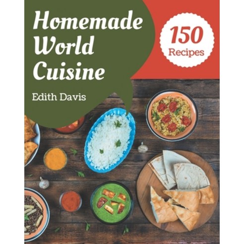 150 Homemade World Cuisine Recipes: A World Cuisine Cookbook You Will Love Paperback, Independently Published, English, 9798574130292