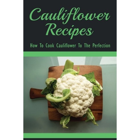 (영문도서) Cauliflower Recipes - How To Cook Cauliflower To The Perfection: Best Cauliflower Recipes Paperback, Independently Published, English, 9798537369417
