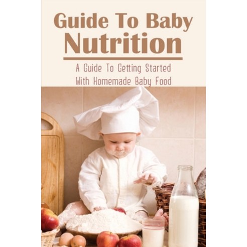 (영문도서) Guide To Baby Nutrition: A Guide To Getting Started With Homemade Baby Food: Nutrition Tips F... Paperback, Independently Published, English, 9798507386635