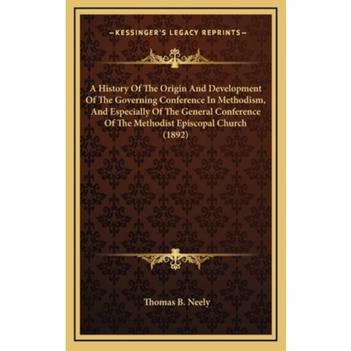 A History Of The Origin And Development Of The Governing Conference In Methodism And Especially Of ... Hardcover, Kessinger Publishing