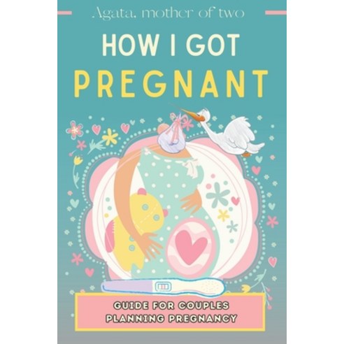 (영문도서) How I Got Pregnant: A Guide for Couples Trying to Have a Child: My Story Unconventional Meth... Paperback, Independently Published, English, 9798864931066