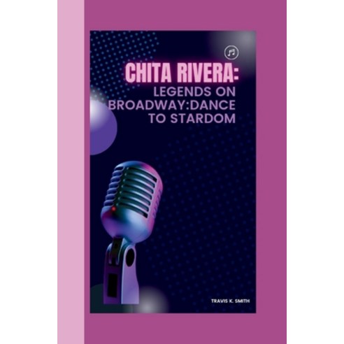 (영문도서) Chita Rivera: Legends on Broadway: Dance to Stardom Paperback, Independently Published, English, 9798878170451