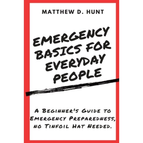 (영문도서) Emergency Basics For Everyday People: A Beginner''s Guide to Emergency Preparedness no Tinfoi... Paperback, Matthew D. Hunt, English, 9798988022848