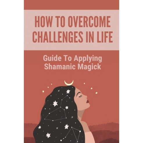(영문도서) How To Overcome Challenges In Life: Guide To Applying Shamanic Magick: Learn To Navigate Paperback, Independently Published, English, 9798515645304