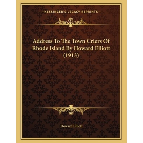 Address To The Town Criers Of Rhode Island By Howard Elliott (1913) Paperback, Kessinger Publishing