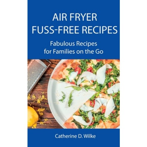 (영문도서) Air Fryer Fuss-Free Recipes: Fabulous Recipes for Families on the Go Hardcover, Catherine D. Wilke, English, 9788659822068