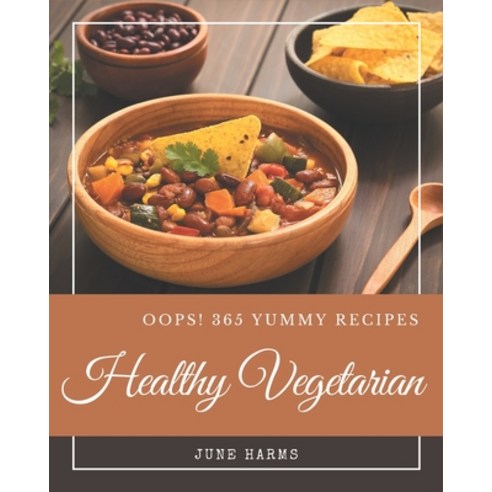 Oops! 365 Yummy Healthy Vegetarian Recipes: Best Yummy Healthy Vegetarian Cookbook for Dummies Paperback, Independently Published