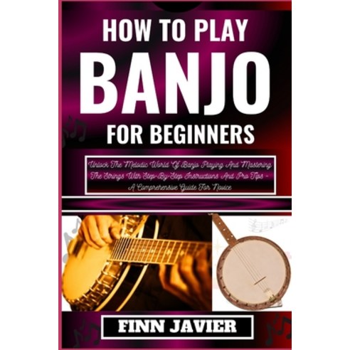 (영문도서) How to Play Banjo for Beginners: Unlock The Melodic World Of ...
