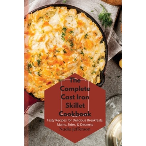 The Complete Cast Iron Skillet Cookbook: Tasty Recipes for Delicious Breakfasts Mains Sides & Des... Paperback, Nadia Jefferson, English, 9781801939324