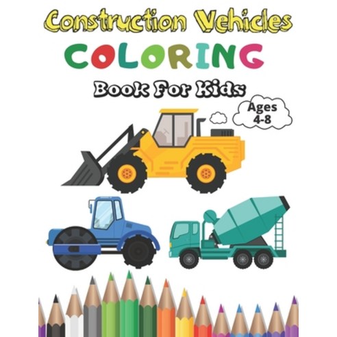 Construction Vehicles Coloring Book For Kids: A Fun Coloring Activity Book For Kids Ages 4-8 Boys an... Paperback, Independently Published