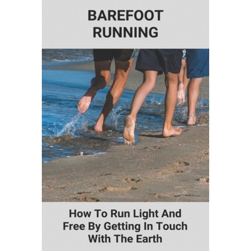 Barefoot Running: How To Run Light And Free By Getting In Touch With The Earth: Nike Free Run Barefoot Paperback, Independently Published, English, 9798738914324