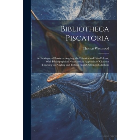 (영문도서) Bibliotheca Piscatoria: A Catalogue of Books on Angling the Fisheries and Fish-culture With... Paperback, Legare Street Press, English, 9781022717350