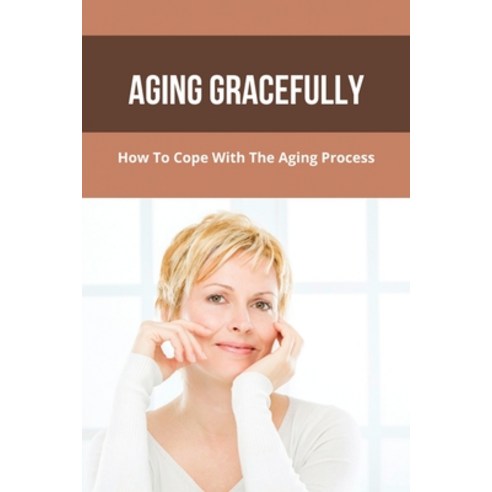 (영문도서) Aging Gracefully: How To Cope With The Aging Process: Healthy Living Tips For Aging Paperback, Independently Published, English, 9798747064812