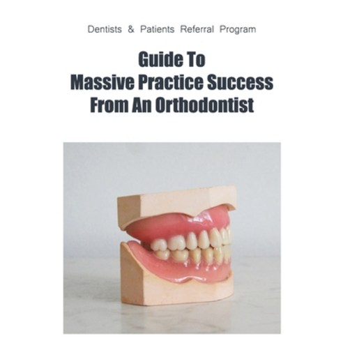 Dentists & Patients Referral Program: Guide To Massive Practice Success From An Orthodontist: Genera... Paperback, Independently Published, English, 9798709609921