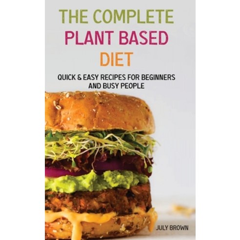 The Complete Plant Based Diet: Quick & Easy Recipes for Beginners and Busy People Hardcover, July Brown, English, 9781914069819