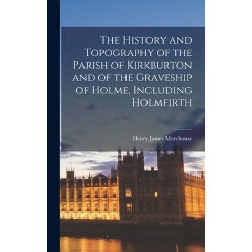 (영문도서) The History and Topography of the Parish of Kirkburton and of the Graveship of Holme Includi... Hardcover, Legare Street Press, English, 9781015563216