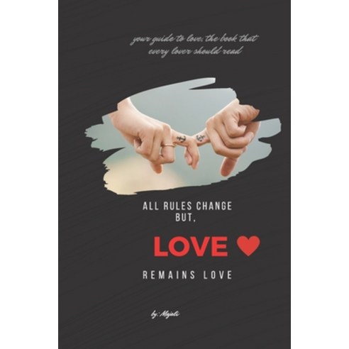 All Rules Change but Love Remains Love: Your Guide to Love The Book that Every Lover should read ... Paperback, Independently Published