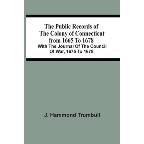 The Public Records Of The Colony Of Connecticut From 1665 To 1678; With The Journal Of The Council O... Paperback, Alpha Edition, English, 9789354507274
