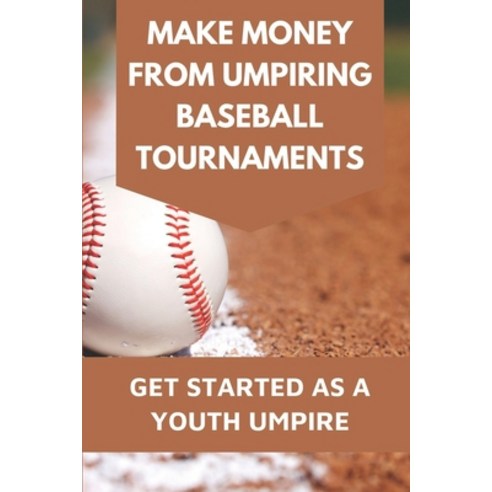 (영문도서) Make Money From Umpiring Baseball Tournaments: Get Started As A Youth Umpire: Be Patient With... Paperback, Independently Published, English, 9798543805039