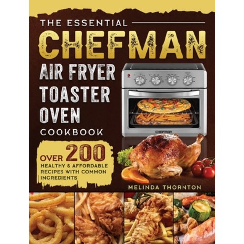(영문도서) The Essential Chefman Air Fryer Toaster Oven Cookbook: Over 200 Healthy & Affordable Recipes ... Hardcover, Melinda Thornton, English, 9781803203768