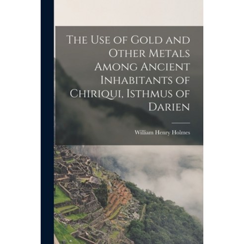 (영문도서) The Use of Gold and Other Metals Among Ancient Inhabitants of Chiriqui Isthmus of Darien Paperback, Legare Street Press, English, 9781018284361