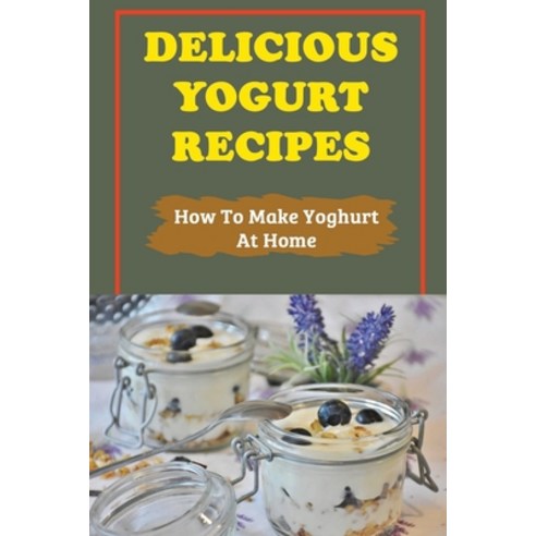 (영문도서) Delicious Yogurt Recipes: How To Make Yoghurt At Home: Tablesetting Cooking Paperback, Independently Published, English, 9798761027992